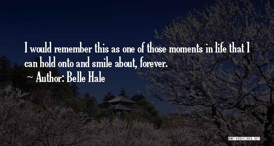 Belle Hale Quotes: I Would Remember This As One Of Those Moments In Life That I Can Hold Onto And Smile About, Forever.