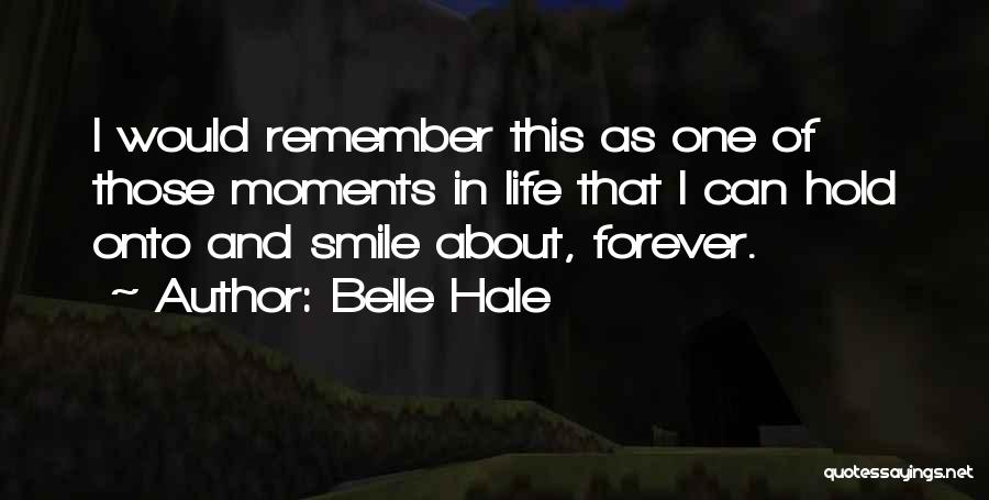 Belle Hale Quotes: I Would Remember This As One Of Those Moments In Life That I Can Hold Onto And Smile About, Forever.