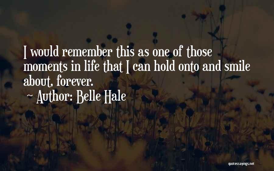 Belle Hale Quotes: I Would Remember This As One Of Those Moments In Life That I Can Hold Onto And Smile About, Forever.