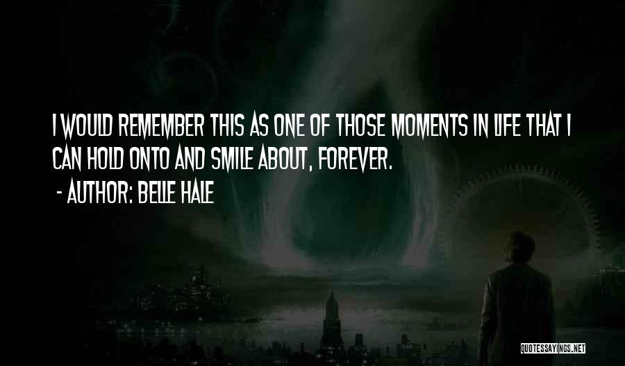 Belle Hale Quotes: I Would Remember This As One Of Those Moments In Life That I Can Hold Onto And Smile About, Forever.