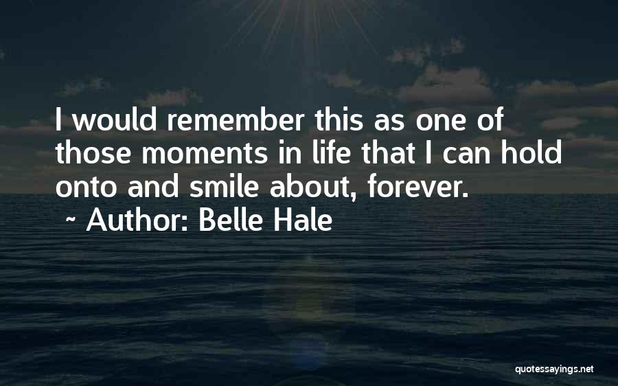 Belle Hale Quotes: I Would Remember This As One Of Those Moments In Life That I Can Hold Onto And Smile About, Forever.