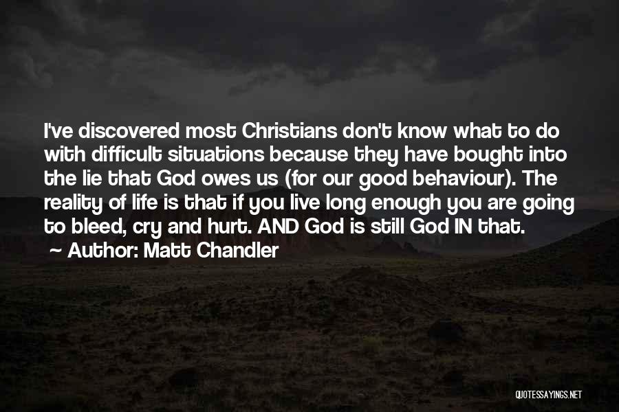Matt Chandler Quotes: I've Discovered Most Christians Don't Know What To Do With Difficult Situations Because They Have Bought Into The Lie That