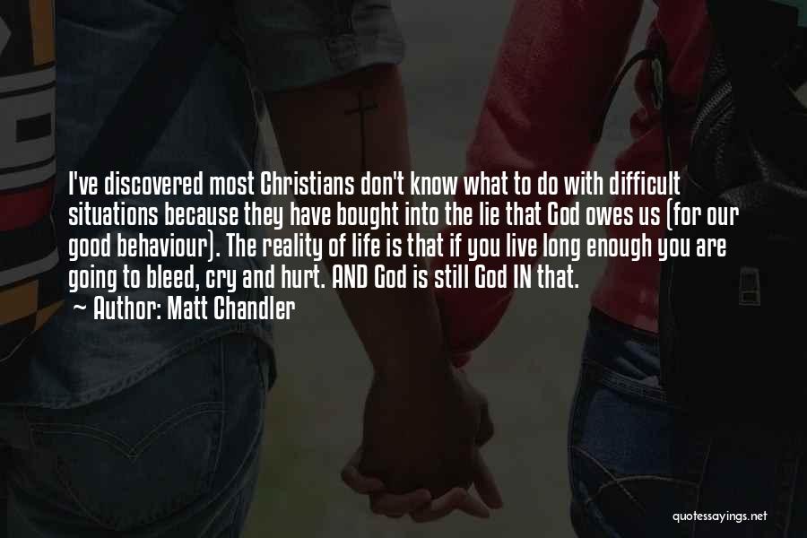 Matt Chandler Quotes: I've Discovered Most Christians Don't Know What To Do With Difficult Situations Because They Have Bought Into The Lie That