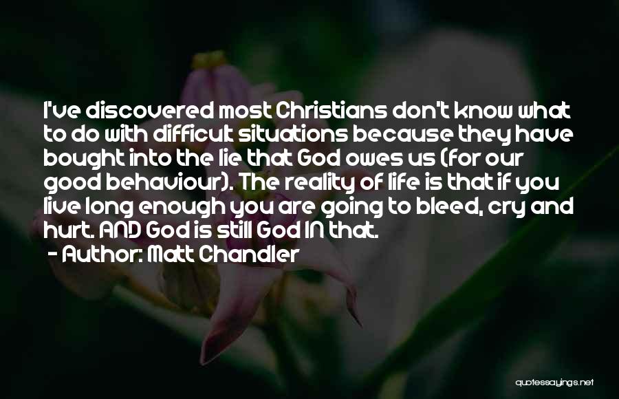 Matt Chandler Quotes: I've Discovered Most Christians Don't Know What To Do With Difficult Situations Because They Have Bought Into The Lie That