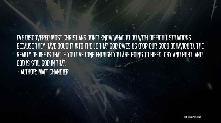 Matt Chandler Quotes: I've Discovered Most Christians Don't Know What To Do With Difficult Situations Because They Have Bought Into The Lie That