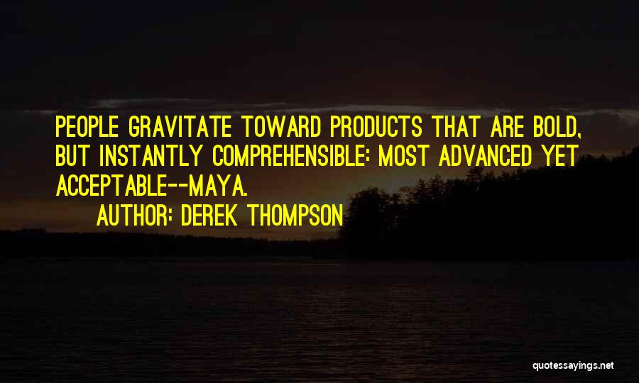 Derek Thompson Quotes: People Gravitate Toward Products That Are Bold, But Instantly Comprehensible: Most Advanced Yet Acceptable--maya.