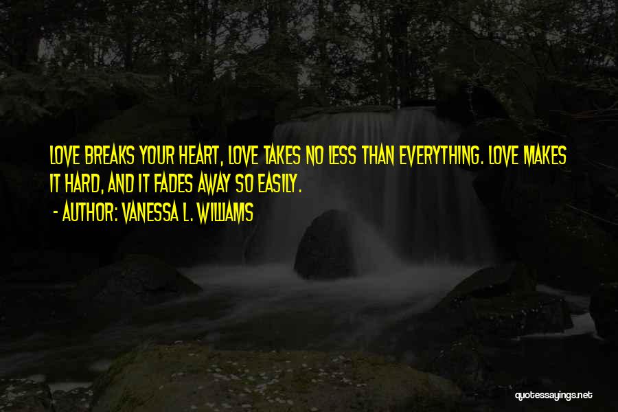 Vanessa L. Williams Quotes: Love Breaks Your Heart, Love Takes No Less Than Everything. Love Makes It Hard, And It Fades Away So Easily.