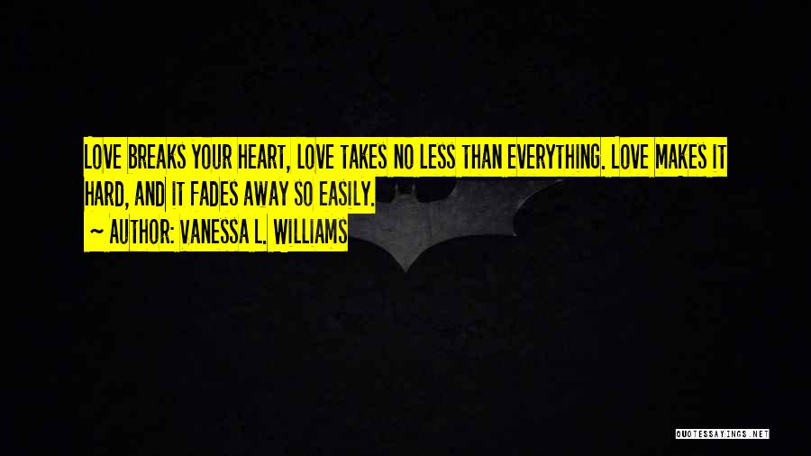 Vanessa L. Williams Quotes: Love Breaks Your Heart, Love Takes No Less Than Everything. Love Makes It Hard, And It Fades Away So Easily.