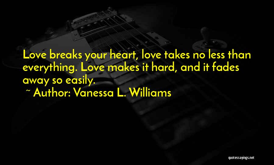 Vanessa L. Williams Quotes: Love Breaks Your Heart, Love Takes No Less Than Everything. Love Makes It Hard, And It Fades Away So Easily.