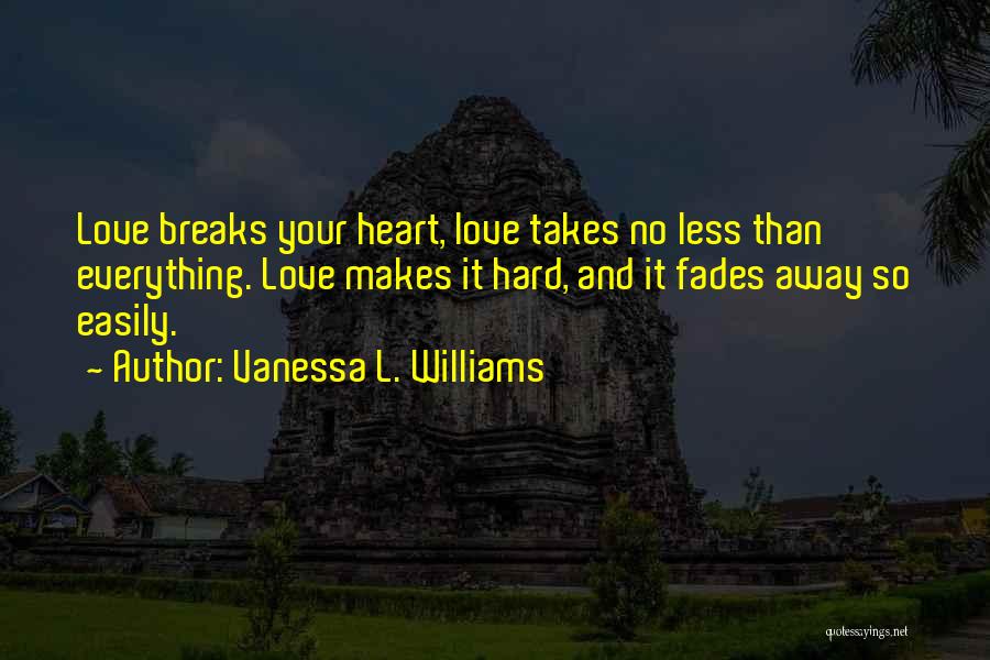 Vanessa L. Williams Quotes: Love Breaks Your Heart, Love Takes No Less Than Everything. Love Makes It Hard, And It Fades Away So Easily.