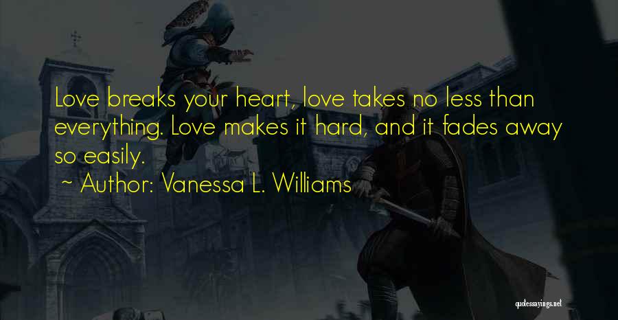 Vanessa L. Williams Quotes: Love Breaks Your Heart, Love Takes No Less Than Everything. Love Makes It Hard, And It Fades Away So Easily.