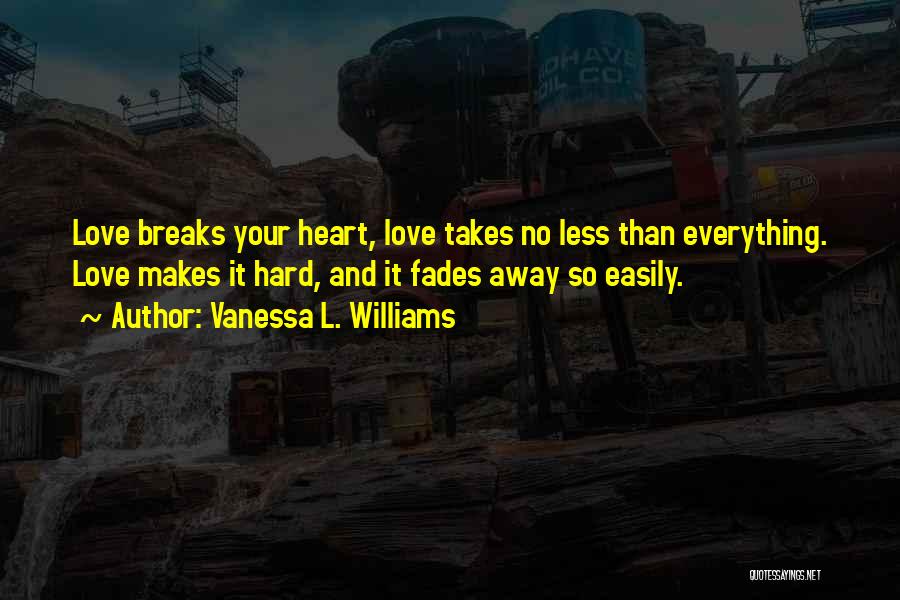 Vanessa L. Williams Quotes: Love Breaks Your Heart, Love Takes No Less Than Everything. Love Makes It Hard, And It Fades Away So Easily.