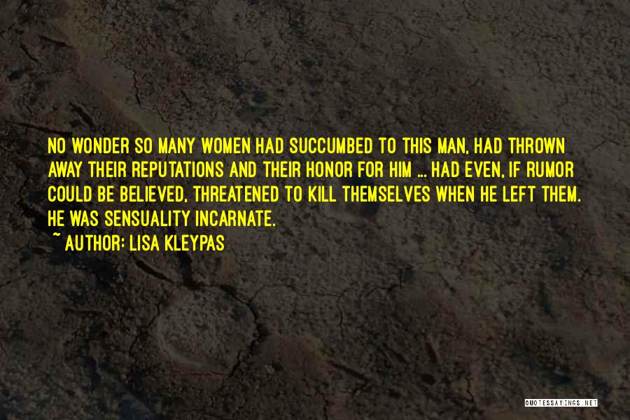 Lisa Kleypas Quotes: No Wonder So Many Women Had Succumbed To This Man, Had Thrown Away Their Reputations And Their Honor For Him