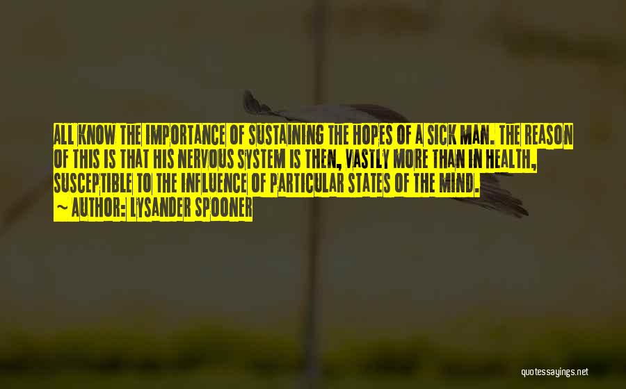 Lysander Spooner Quotes: All Know The Importance Of Sustaining The Hopes Of A Sick Man. The Reason Of This Is That His Nervous