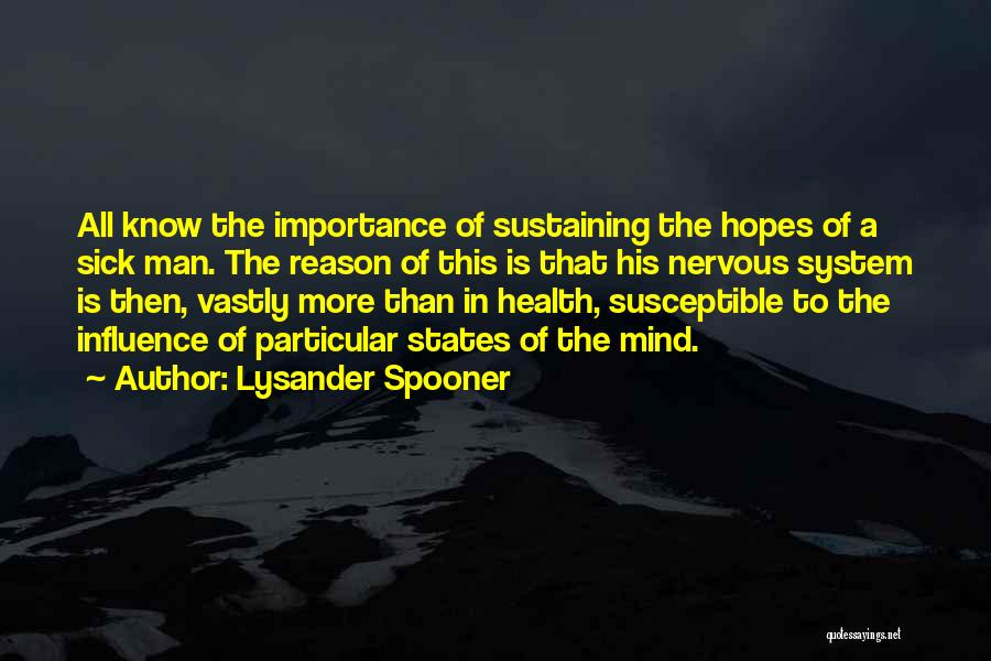 Lysander Spooner Quotes: All Know The Importance Of Sustaining The Hopes Of A Sick Man. The Reason Of This Is That His Nervous