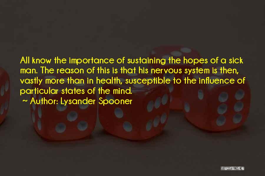 Lysander Spooner Quotes: All Know The Importance Of Sustaining The Hopes Of A Sick Man. The Reason Of This Is That His Nervous