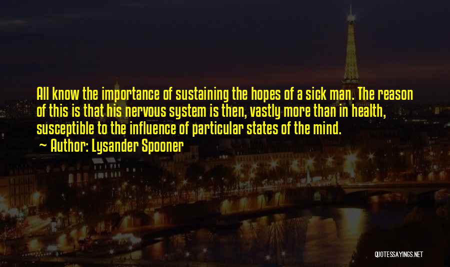 Lysander Spooner Quotes: All Know The Importance Of Sustaining The Hopes Of A Sick Man. The Reason Of This Is That His Nervous