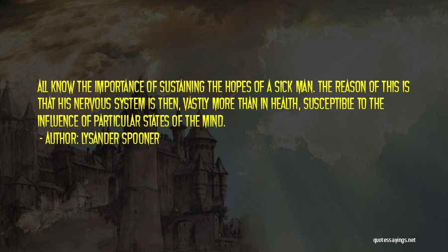 Lysander Spooner Quotes: All Know The Importance Of Sustaining The Hopes Of A Sick Man. The Reason Of This Is That His Nervous