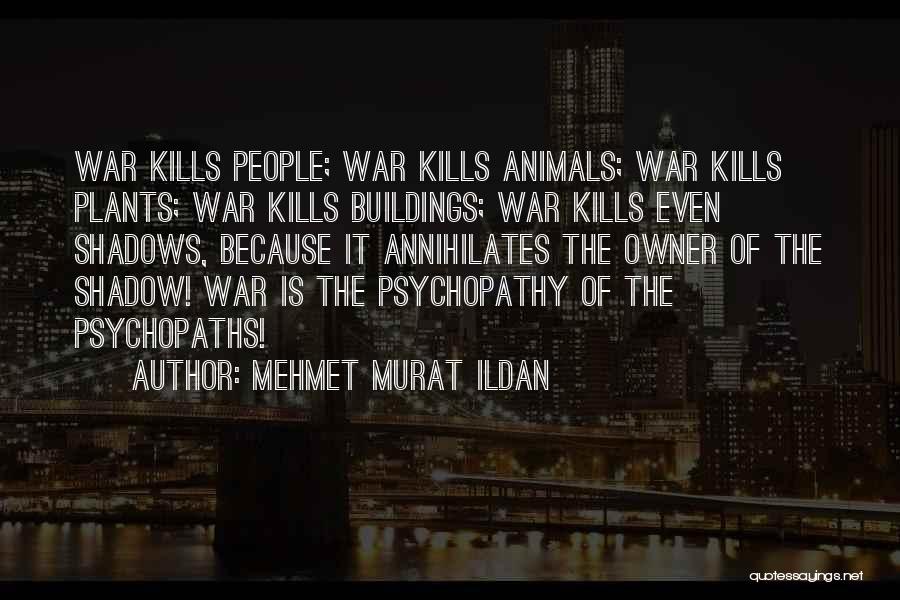 Mehmet Murat Ildan Quotes: War Kills People; War Kills Animals; War Kills Plants; War Kills Buildings; War Kills Even Shadows, Because It Annihilates The