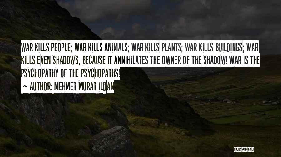 Mehmet Murat Ildan Quotes: War Kills People; War Kills Animals; War Kills Plants; War Kills Buildings; War Kills Even Shadows, Because It Annihilates The