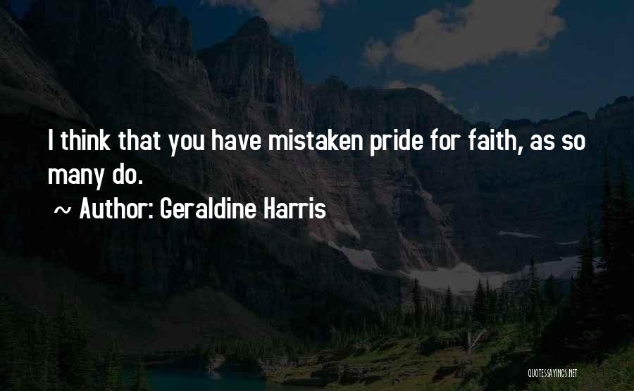 Geraldine Harris Quotes: I Think That You Have Mistaken Pride For Faith, As So Many Do.