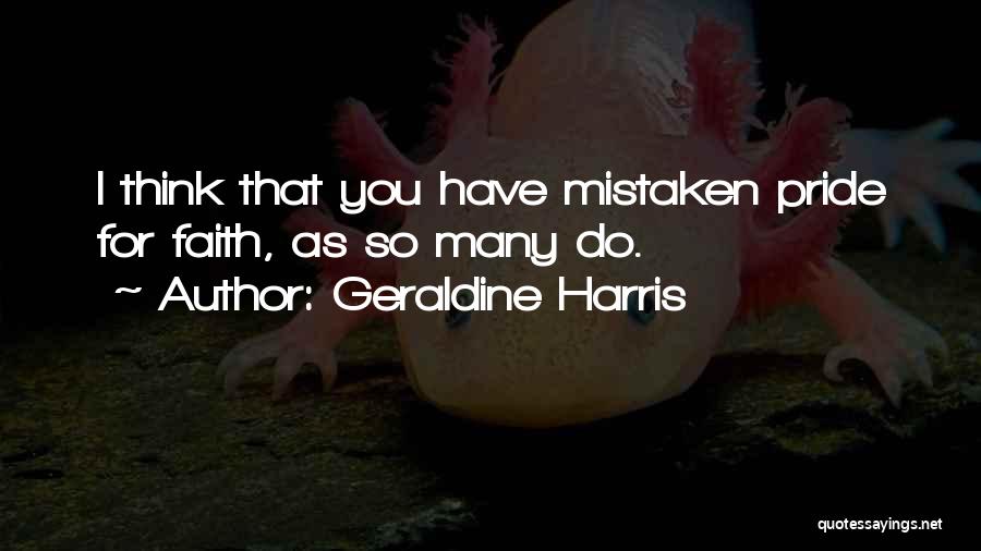 Geraldine Harris Quotes: I Think That You Have Mistaken Pride For Faith, As So Many Do.