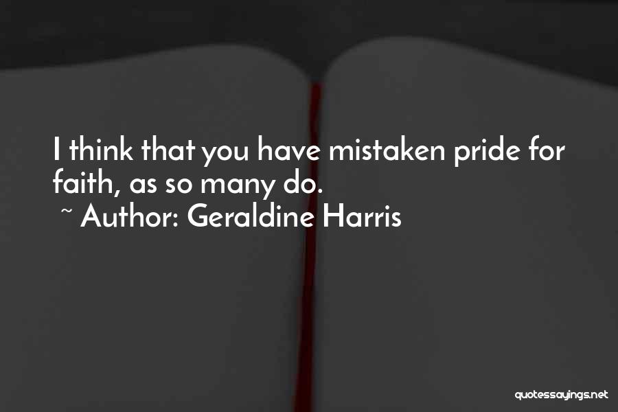 Geraldine Harris Quotes: I Think That You Have Mistaken Pride For Faith, As So Many Do.