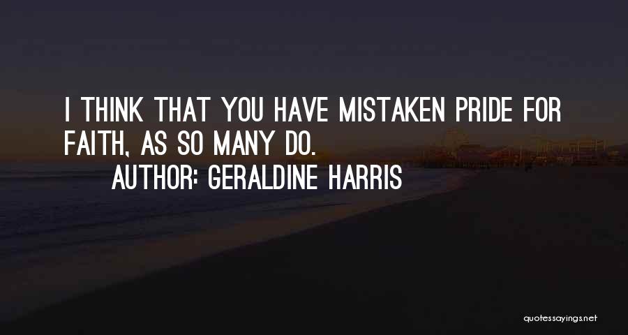 Geraldine Harris Quotes: I Think That You Have Mistaken Pride For Faith, As So Many Do.