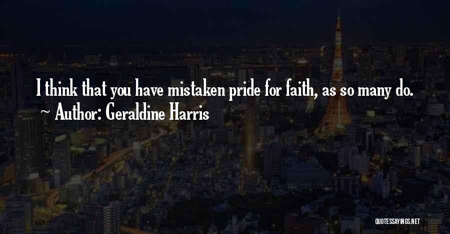 Geraldine Harris Quotes: I Think That You Have Mistaken Pride For Faith, As So Many Do.