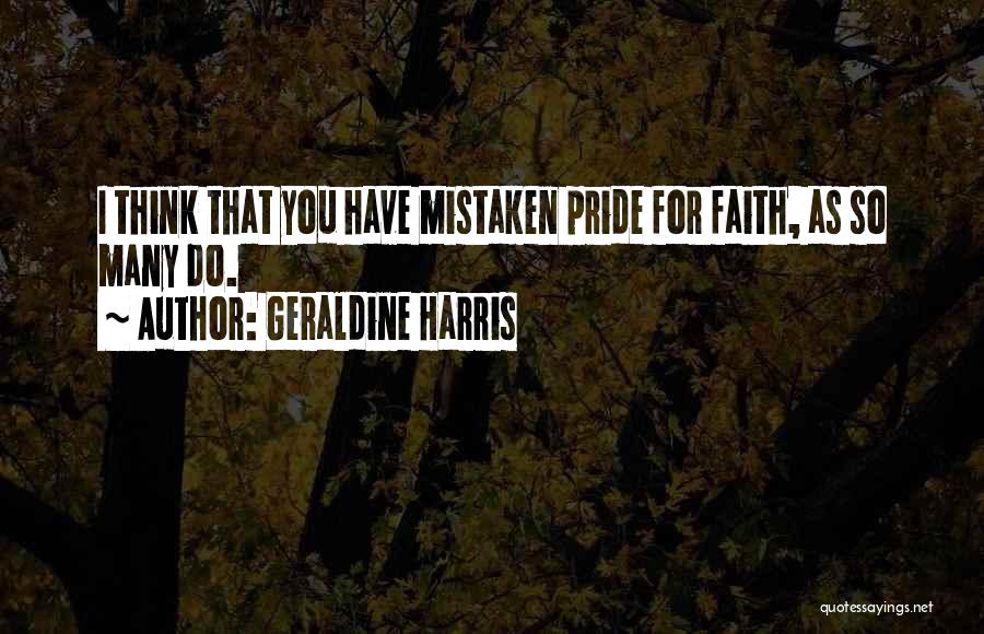 Geraldine Harris Quotes: I Think That You Have Mistaken Pride For Faith, As So Many Do.