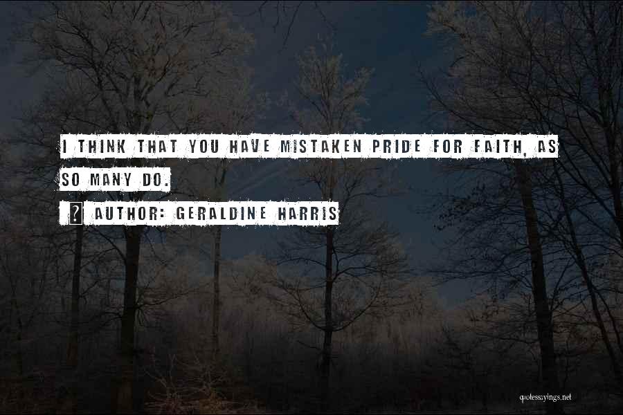 Geraldine Harris Quotes: I Think That You Have Mistaken Pride For Faith, As So Many Do.