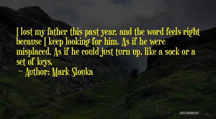 Mark Slouka Quotes: I Lost My Father This Past Year, And The Word Feels Right Because I Keep Looking For Him. As If