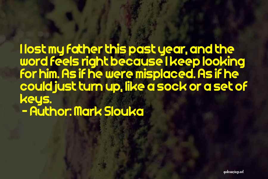 Mark Slouka Quotes: I Lost My Father This Past Year, And The Word Feels Right Because I Keep Looking For Him. As If