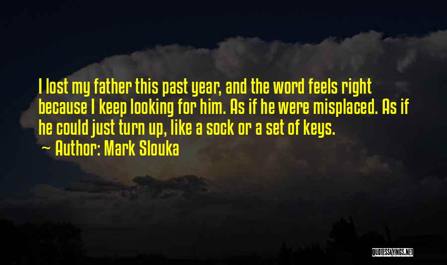 Mark Slouka Quotes: I Lost My Father This Past Year, And The Word Feels Right Because I Keep Looking For Him. As If