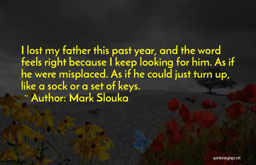 Mark Slouka Quotes: I Lost My Father This Past Year, And The Word Feels Right Because I Keep Looking For Him. As If