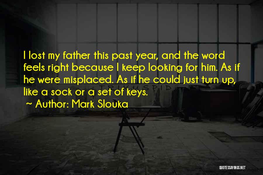 Mark Slouka Quotes: I Lost My Father This Past Year, And The Word Feels Right Because I Keep Looking For Him. As If