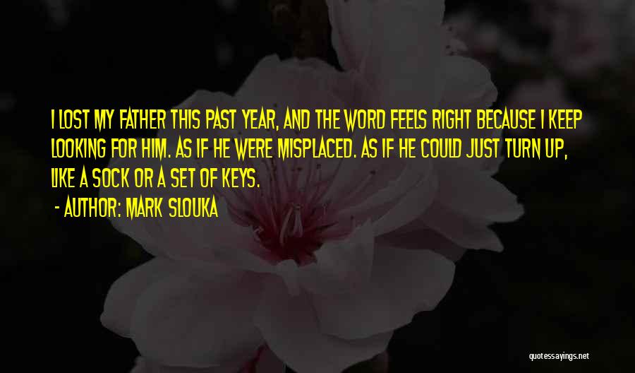 Mark Slouka Quotes: I Lost My Father This Past Year, And The Word Feels Right Because I Keep Looking For Him. As If