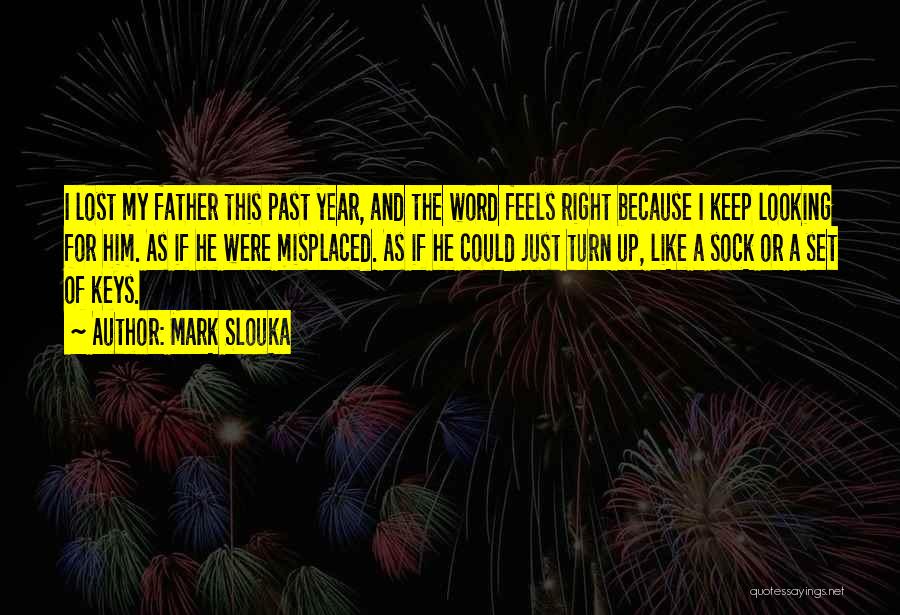 Mark Slouka Quotes: I Lost My Father This Past Year, And The Word Feels Right Because I Keep Looking For Him. As If