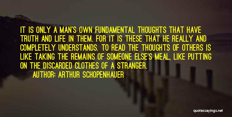 Arthur Schopenhauer Quotes: It Is Only A Man's Own Fundamental Thoughts That Have Truth And Life In Them. For It Is These That