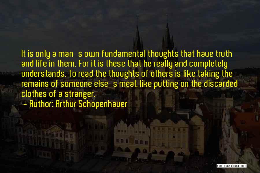 Arthur Schopenhauer Quotes: It Is Only A Man's Own Fundamental Thoughts That Have Truth And Life In Them. For It Is These That