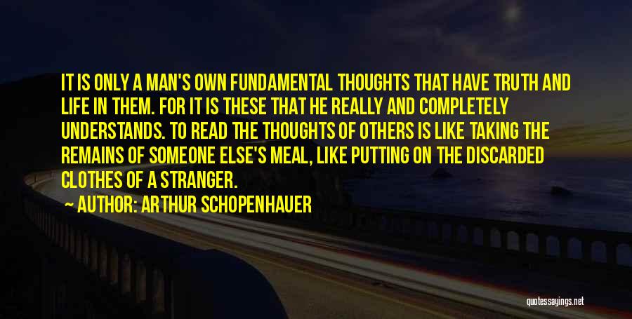 Arthur Schopenhauer Quotes: It Is Only A Man's Own Fundamental Thoughts That Have Truth And Life In Them. For It Is These That