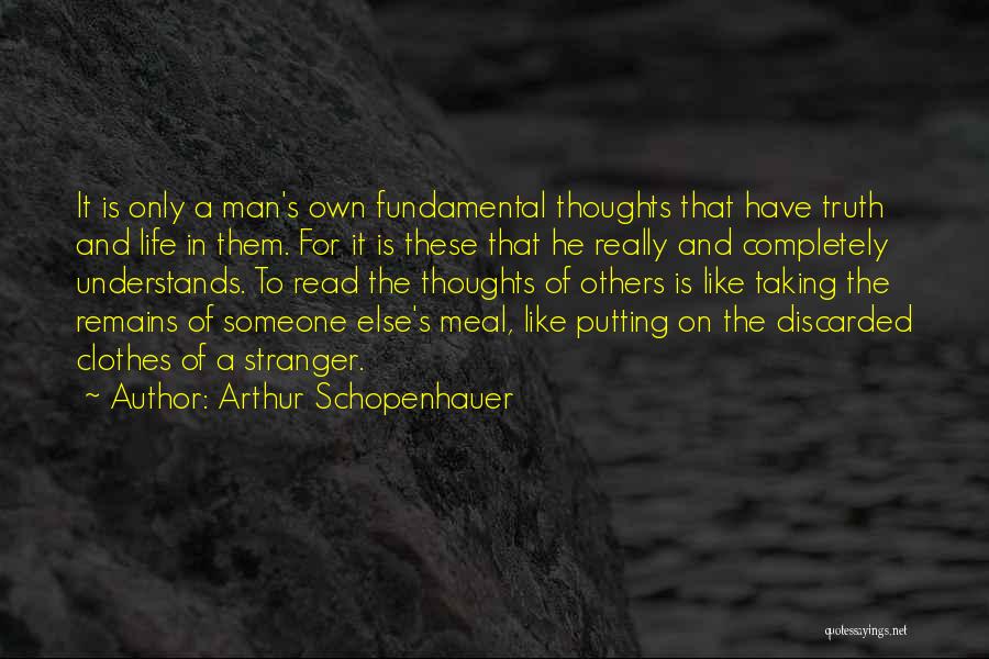 Arthur Schopenhauer Quotes: It Is Only A Man's Own Fundamental Thoughts That Have Truth And Life In Them. For It Is These That