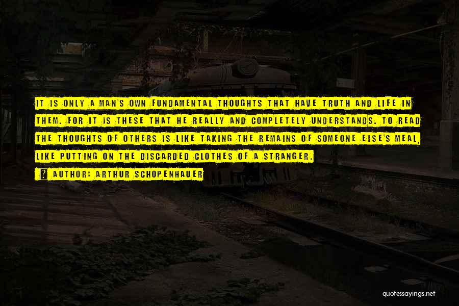 Arthur Schopenhauer Quotes: It Is Only A Man's Own Fundamental Thoughts That Have Truth And Life In Them. For It Is These That