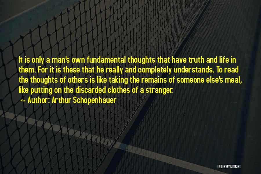 Arthur Schopenhauer Quotes: It Is Only A Man's Own Fundamental Thoughts That Have Truth And Life In Them. For It Is These That