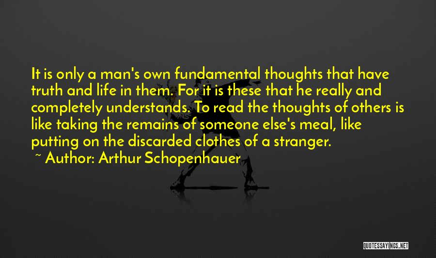Arthur Schopenhauer Quotes: It Is Only A Man's Own Fundamental Thoughts That Have Truth And Life In Them. For It Is These That
