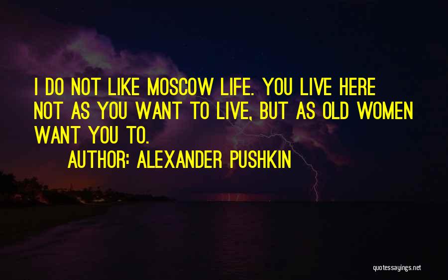 Alexander Pushkin Quotes: I Do Not Like Moscow Life. You Live Here Not As You Want To Live, But As Old Women Want