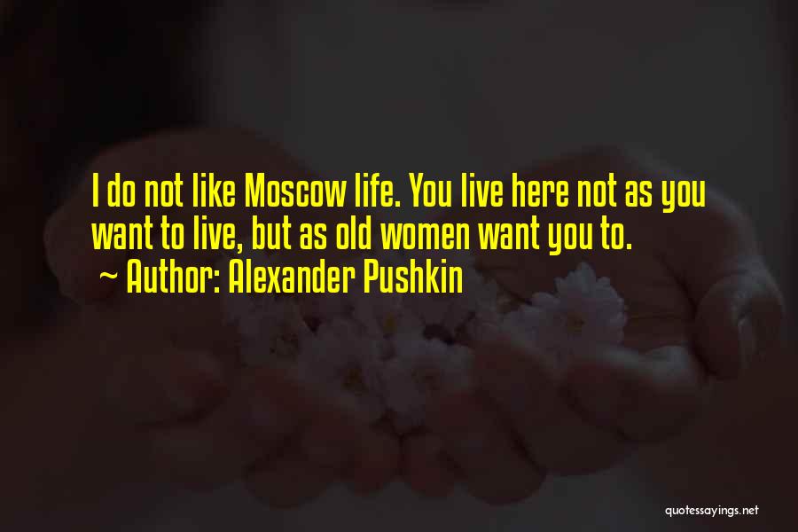 Alexander Pushkin Quotes: I Do Not Like Moscow Life. You Live Here Not As You Want To Live, But As Old Women Want