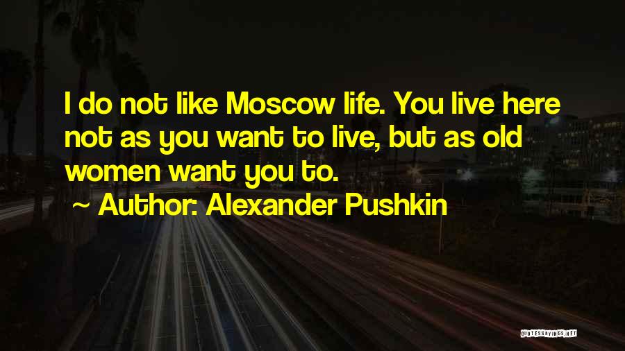 Alexander Pushkin Quotes: I Do Not Like Moscow Life. You Live Here Not As You Want To Live, But As Old Women Want