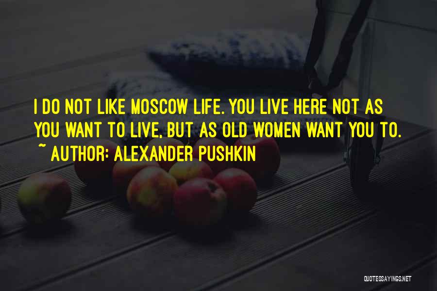 Alexander Pushkin Quotes: I Do Not Like Moscow Life. You Live Here Not As You Want To Live, But As Old Women Want
