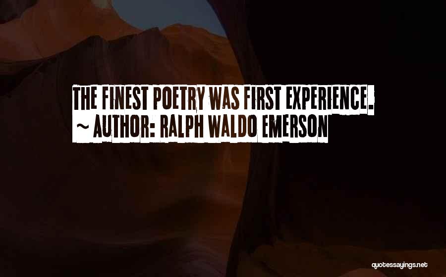 Ralph Waldo Emerson Quotes: The Finest Poetry Was First Experience.